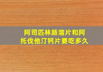 阿司匹林肠溶片和阿托伐他汀钙片要吃多久