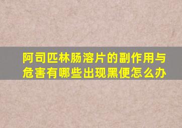 阿司匹林肠溶片的副作用与危害有哪些出现黑便怎么办