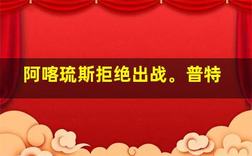 阿喀琉斯拒绝出战。普特