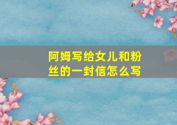 阿姆写给女儿和粉丝的一封信怎么写