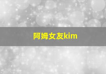 阿姆女友kim