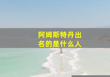 阿姆斯特丹出名的是什么人