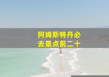 阿姆斯特丹必去景点前二十