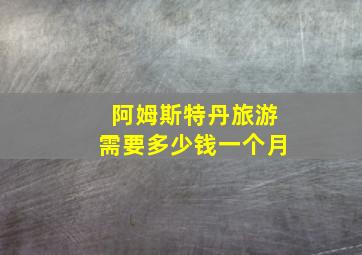 阿姆斯特丹旅游需要多少钱一个月