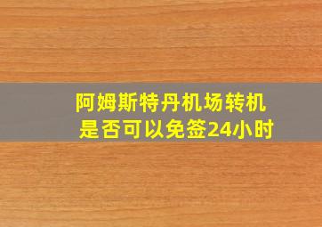 阿姆斯特丹机场转机是否可以免签24小时