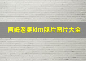 阿姆老婆kim照片图片大全