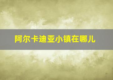 阿尔卡迪亚小镇在哪儿