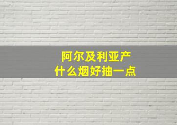 阿尔及利亚产什么烟好抽一点