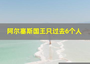 阿尔塞斯国王只过去6个人