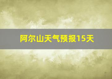 阿尔山天气预报15天