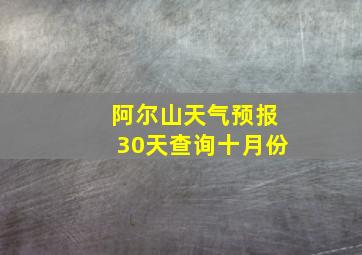 阿尔山天气预报30天查询十月份