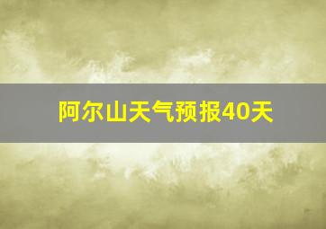 阿尔山天气预报40天