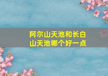 阿尔山天池和长白山天池哪个好一点