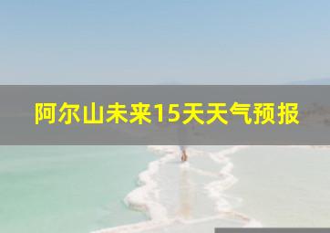 阿尔山未来15天天气预报