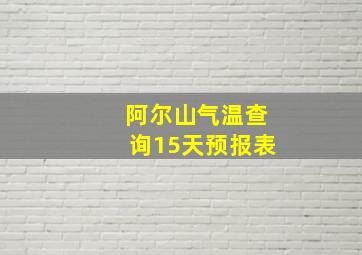 阿尔山气温查询15天预报表