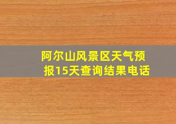 阿尔山风景区天气预报15天查询结果电话