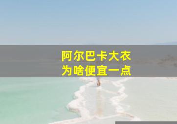 阿尔巴卡大衣为啥便宜一点