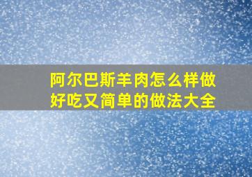 阿尔巴斯羊肉怎么样做好吃又简单的做法大全