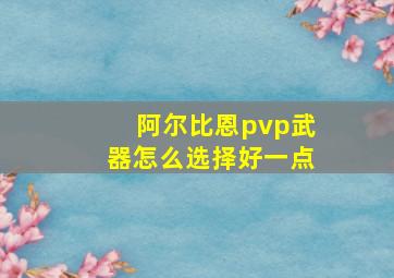 阿尔比恩pvp武器怎么选择好一点