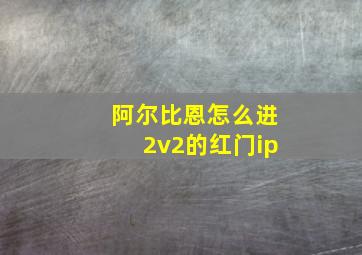 阿尔比恩怎么进2v2的红门ip