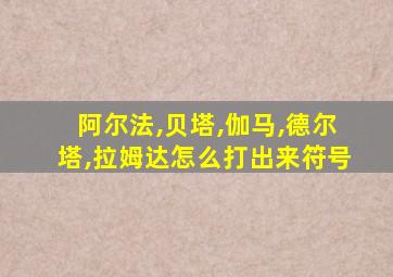 阿尔法,贝塔,伽马,德尔塔,拉姆达怎么打出来符号