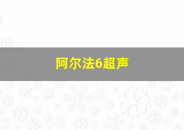 阿尔法6超声