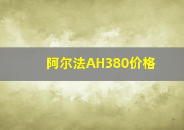 阿尔法AH380价格