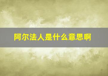 阿尔法人是什么意思啊