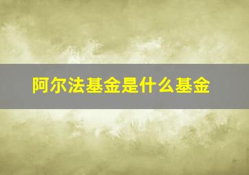 阿尔法基金是什么基金