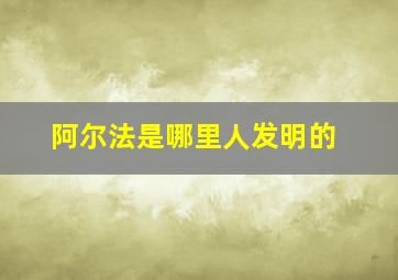 阿尔法是哪里人发明的