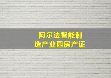 阿尔法智能制造产业园房产证