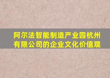 阿尔法智能制造产业园杭州有限公司的企业文化价值观