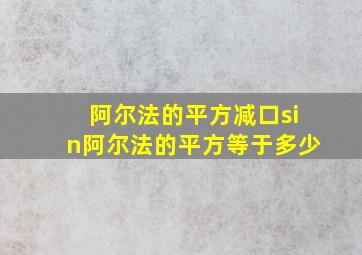 阿尔法的平方减口sin阿尔法的平方等于多少