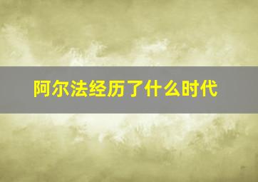 阿尔法经历了什么时代