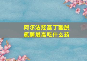 阿尔法羟基丁酸脱氢酶增高吃什么药