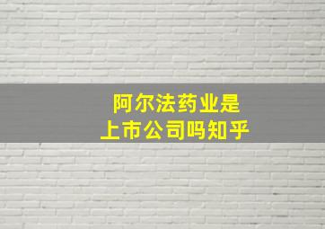 阿尔法药业是上市公司吗知乎