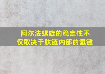 阿尔法螺旋的稳定性不仅取决于肽链内部的氢键