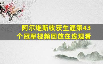 阿尔维斯收获生涯第43个冠军视频回放在线观看