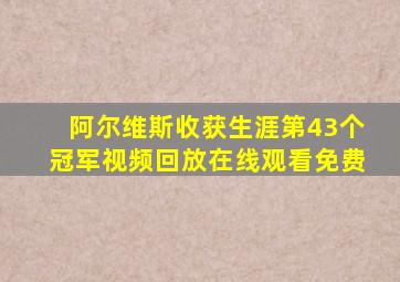 阿尔维斯收获生涯第43个冠军视频回放在线观看免费