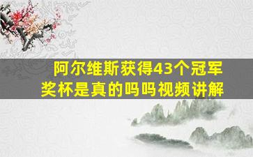 阿尔维斯获得43个冠军奖杯是真的吗吗视频讲解