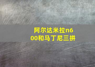 阿尔达米拉n600和马丁尼三拼