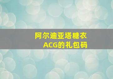 阿尔迪亚塔糖衣ACG的礼包码