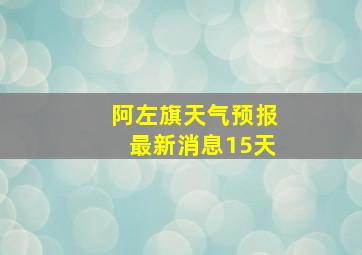 阿左旗天气预报最新消息15天