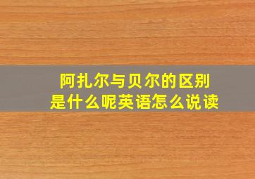 阿扎尔与贝尔的区别是什么呢英语怎么说读