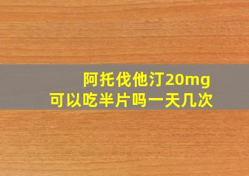 阿托伐他汀20mg可以吃半片吗一天几次