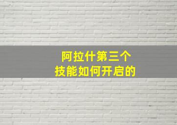 阿拉什第三个技能如何开启的