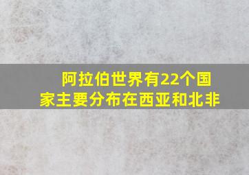 阿拉伯世界有22个国家主要分布在西亚和北非