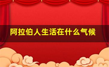 阿拉伯人生活在什么气候