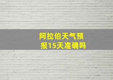 阿拉伯天气预报15天准确吗