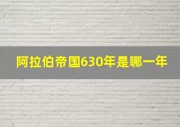 阿拉伯帝国630年是哪一年